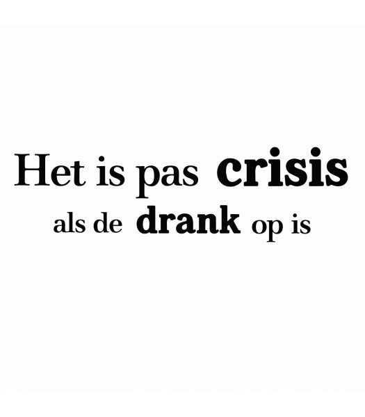 Het is pas crisis als de drank op is - Spreuken