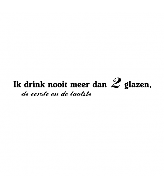 Ik drink nooit meer dan 2 glazen, de eerste en de laatste - Spreuken